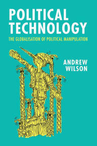 Title: Political Technology: The Globalisation of Political Manipulation, Author: Andrew Wilson