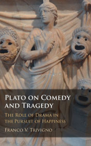 Title: Plato on Comedy and Tragedy: The Role of Drama in the Pursuit of Happiness, Author: Franco V. Trivigno