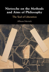 Title: Nietzsche on the Methods and Aims of Philosophy: The Seal of Liberation, Author: Allison Merrick