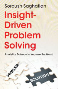 Title: Insight-Driven Problem Solving: Analytics Science to Improve the World, Author: Soroush Saghafian