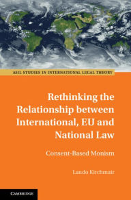 Title: Rethinking the Relationship between International, EU and National Law: Consent-Based Monism, Author: Lando Kirchmair