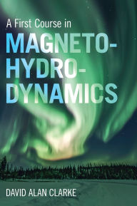 Title: A First Course in Magnetohydrodynamics, Author: David Alan Clarke