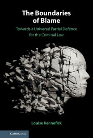 Title: The Boundaries of Blame: Towards a Universal Partial Defence for the Criminal Law, Author: Louise Kennefick