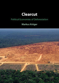 Title: Clearcut: Political Economies of Deforestation, Author: Markus Kröger