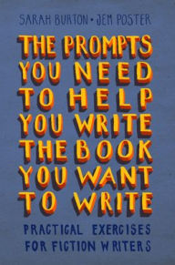 Title: The Prompts You Need to Help You Write the Book You Want to Write: Practical Exercises for Fiction Writers, Author: Sarah Burton