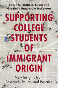 Title: Supporting College Students of Immigrant Origin: New Insights from Research, Policy, and Practice, Author: Blake R. Silver