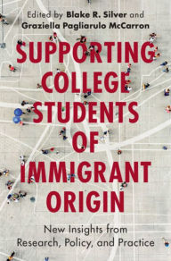 Title: Supporting College Students of Immigrant Origin: New Insights from Research, Policy, and Practice, Author: Blake R. Silver