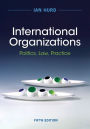 International Organizations: Politics, Law, Practice