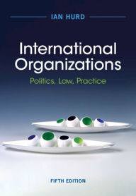 Title: International Organizations: Politics, Law, Practice, Author: Ian Hurd