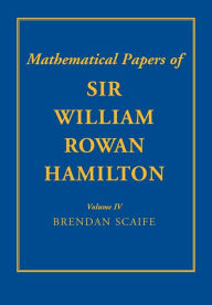 Title: The Mathematical Papers of Sir William Rowan Hamilton: Volume 4: Geometry, Analysis, Astronomy, Probability and Finite Differences, Miscellaneous, Author: William Rowan Hamilton