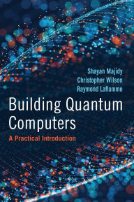 Title: Building Quantum Computers: A Practical Introduction, Author: Shayan Majidy