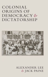 Title: Colonial Origins of Democracy and Dictatorship, Author: Alexander Lee