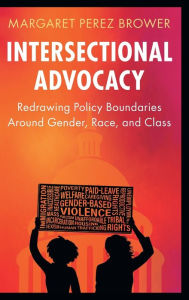 Title: Intersectional Advocacy: Redrawing Policy Boundaries Around Gender, Race, and Class, Author: Margaret Perez Brower