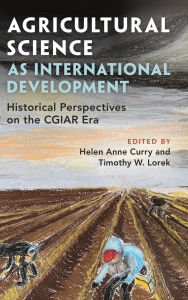 Title: Agricultural Science as International Development: Historical Perspectives on the CGIAR Era, Author: Helen Anne Curry