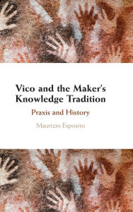 Title: Vico and the Maker's Knowledge Tradition: Praxis and History, Author: Maurizio Esposito