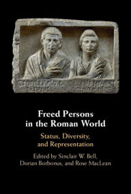 Title: Freed Persons in the Roman World: Status, Diversity, and Representation, Author: Sinclair W. Bell