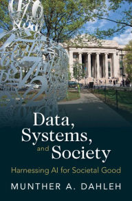 Title: Data, Systems, and Society: Harnessing AI for Societal Good, Author: Munther A. Dahleh