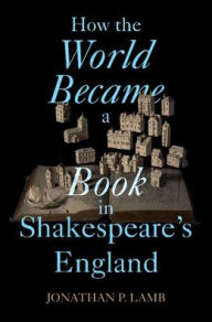 Title: How the World Became a Book in Shakespeare's England, Author: Jonathan P. Lamb