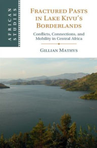 Title: Fractured Pasts in Lake Kivu's Borderlands: Conflicts, Connections and Mobility in Central Africa, Author: Gillian Mathys