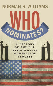 Title: Who Nominates?: A History of the U.S. Presidential Nomination Process, Author: Norman R. Williams