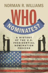 Title: Who Nominates?: A History of the U.S. Presidential Nomination Process, Author: Norman R. Williams