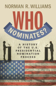 Title: Who Nominates?: A History of the U.S. Presidential Nomination Process, Author: Norman R. Williams
