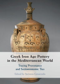 Title: Greek Iron Age Pottery in the Mediterranean World: Tracing Provenance and Socioeconomic Ties, Author: Stefanos Gimatzidis