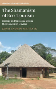 Title: The Shamanism of Eco-Tourism: History and Ontology among the Makushi in Guyana, Author: James Andrew Whitaker