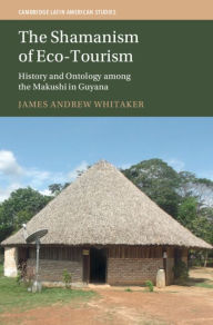 Title: The Shamanism of Eco-Tourism: History and Ontology among the Makushi in Guyana, Author: James Andrew Whitaker