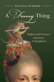 Title: A Funny Thing: Eighteenth-Century Literature Undisciplined, Author: Eugenia Zuroski