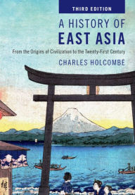 Title: A History of East Asia: From the Origins of Civilization to the Twenty-First Century, Author: Charles Holcombe