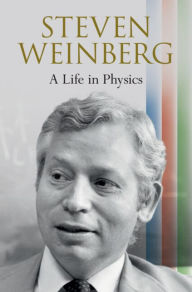 Title: Steven Weinberg: A Life in Physics, Author: Steven Weinberg