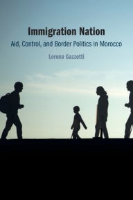 Title: Immigration Nation: Aid, Control, and Border Politics in Morocco, Author: Lorena Gazzotti