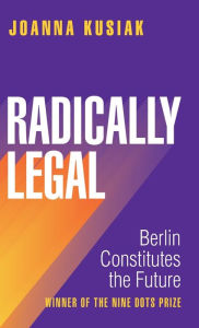 Title: Radically Legal: Berlin Constitutes the Future, Author: Joanna Kusiak