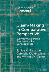 Title: Claim-Making in Comparative Perspective: Everyday Citizenship Practice and Its Consequences, Author: Janice K. Gallagher