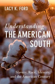 Title: Understanding the American South: Slavery, Race, Identity, and the American Century, Author: Lacy K. Ford