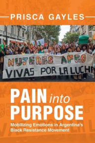 Title: Pain into Purpose: Mobilizing Emotions in Argentina's Black Resistance Movement, Author: Prisca Gayles