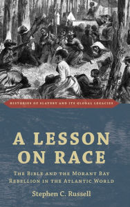 Title: A Lesson on Race: The Bible and the Morant Bay Rebellion in the Atlantic World, Author: Stephen C. Russell