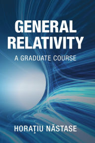 Title: General Relativity: A Graduate Course, Author: Horatiu Nastase