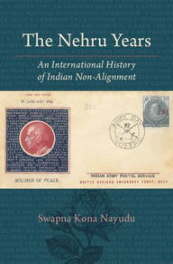 Title: The Nehru Years: An International History of Indian Non-Alignment, Author: Swapna Kona Nayudu