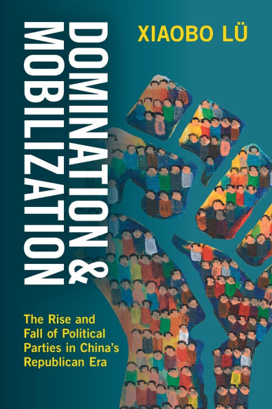 Domination and Mobilization: The Rise and Fall of Political Parties in China's Republican Era