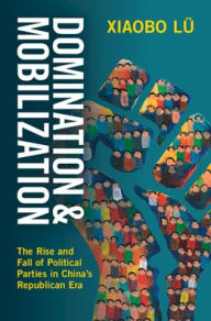 Title: Domination and Mobilization: The Rise and Fall of Political Parties in China's Republican Era, Author: Xiaobo Lü