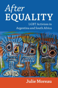 Title: After Equality: LGBT Activism in Argentina and South Africa, Author: Julie Moreau