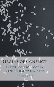 Title: Grains of Conflict: The Struggle for Food in China's Total War, 1937-1945, Author: Jennifer Yip