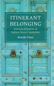 Title: Itinerant Belonging: Intimate Histories of Indian Ocean Capitalism, Author: Ketaki Pant