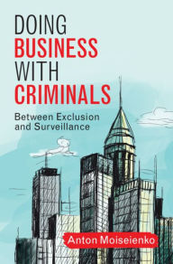 Title: Doing Business with Criminals: Between Exclusion and Surveillance, Author: Anton Moiseienko