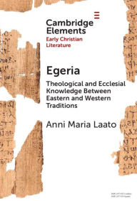 Title: Egeria: Theological and Ecclesial Knowledge Between Eastern and Western Traditions, Author: Anni Maria Laato