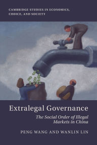 Title: Extralegal Governance: The Social Order of Illegal Markets in China, Author: Peng Wang