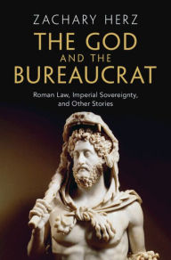 Title: The God and the Bureaucrat: Roman Law, Imperial Sovereignty, and Other Stories, Author: Zachary Herz