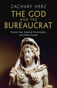 Title: The God and the Bureaucrat: Roman Law, Imperial Sovereignty, and Other Stories, Author: Zachary Herz